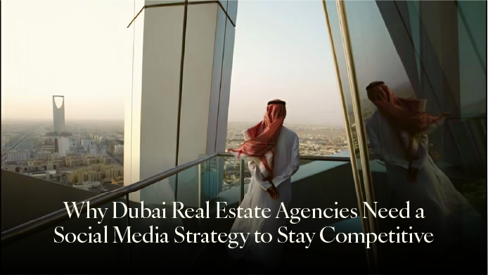 Why Dubai Real Estate Need a Social Media Strategy to Stay Competitive
