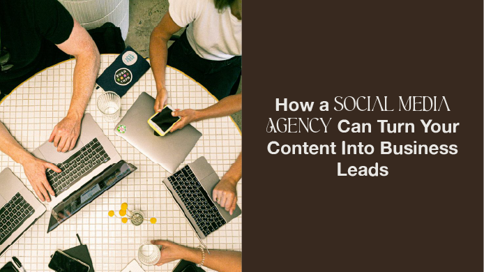 How a Social Media Agency Can Turn Your Content Into Business Leads